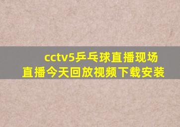 cctv5乒乓球直播现场直播今天回放视频下载安装