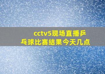 cctv5现场直播乒乓球比赛结果今天几点