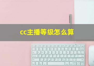 cc主播等级怎么算