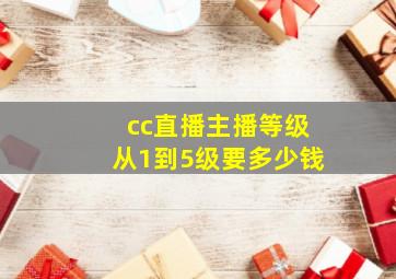 cc直播主播等级从1到5级要多少钱