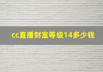 cc直播财富等级14多少钱