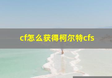 cf怎么获得柯尔特cfs