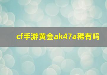 cf手游黄金ak47a稀有吗