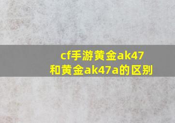 cf手游黄金ak47和黄金ak47a的区别