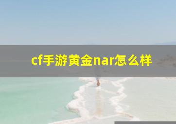 cf手游黄金nar怎么样