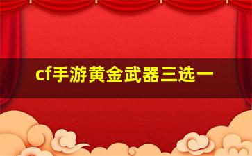 cf手游黄金武器三选一