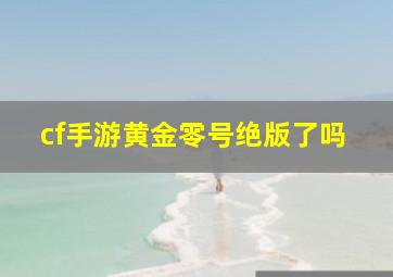 cf手游黄金零号绝版了吗