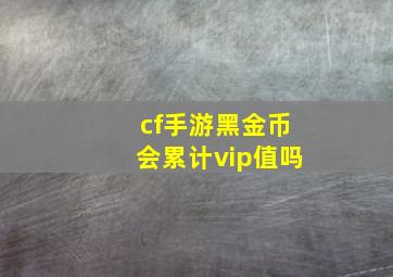 cf手游黑金币会累计vip值吗