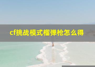 cf挑战模式榴弹枪怎么得