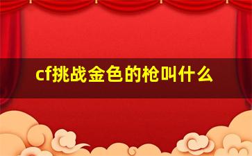 cf挑战金色的枪叫什么