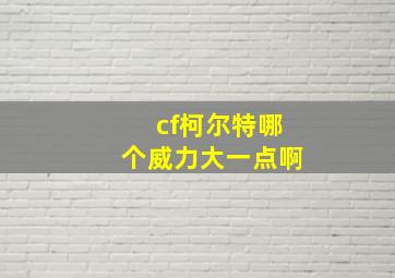 cf柯尔特哪个威力大一点啊