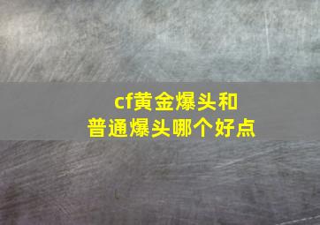 cf黄金爆头和普通爆头哪个好点