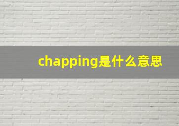 chapping是什么意思