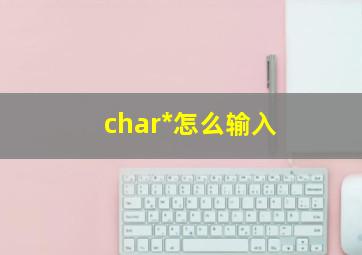 char*怎么输入