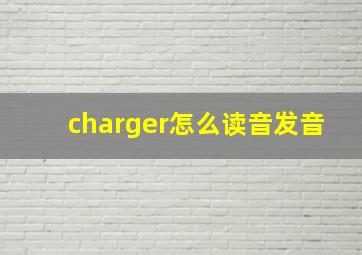 charger怎么读音发音