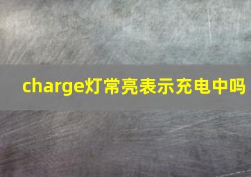 charge灯常亮表示充电中吗