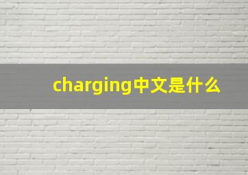 charging中文是什么