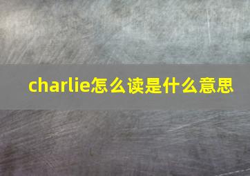 charlie怎么读是什么意思