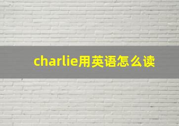 charlie用英语怎么读