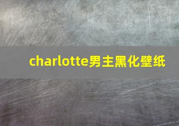 charlotte男主黑化壁纸