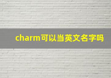 charm可以当英文名字吗