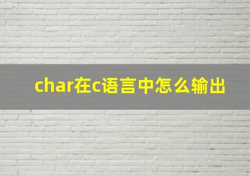 char在c语言中怎么输出