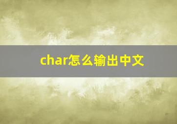 char怎么输出中文