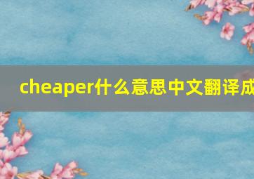 cheaper什么意思中文翻译成