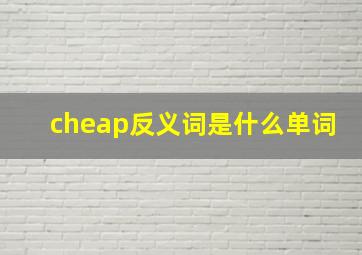 cheap反义词是什么单词