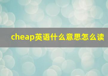 cheap英语什么意思怎么读