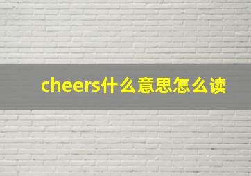 cheers什么意思怎么读