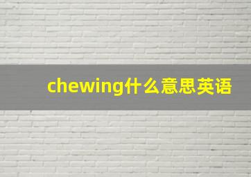 chewing什么意思英语