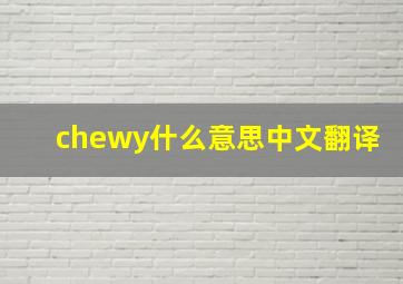 chewy什么意思中文翻译