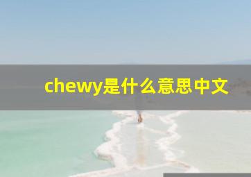 chewy是什么意思中文