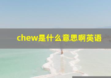 chew是什么意思啊英语