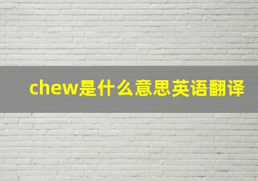 chew是什么意思英语翻译