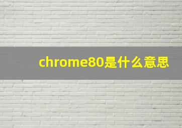 chrome80是什么意思