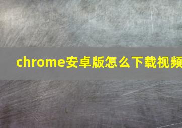 chrome安卓版怎么下载视频