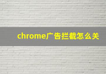 chrome广告拦截怎么关