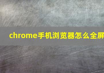 chrome手机浏览器怎么全屏