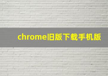 chrome旧版下载手机版