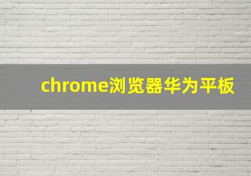 chrome浏览器华为平板