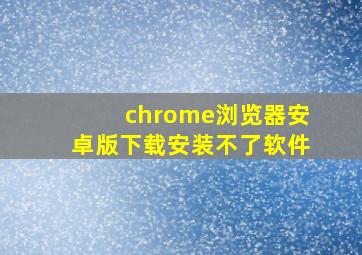 chrome浏览器安卓版下载安装不了软件