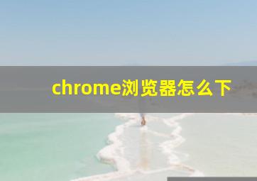 chrome浏览器怎么下