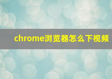 chrome浏览器怎么下视频