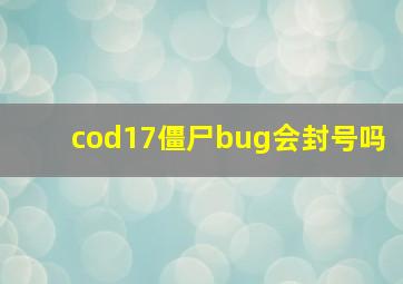 cod17僵尸bug会封号吗