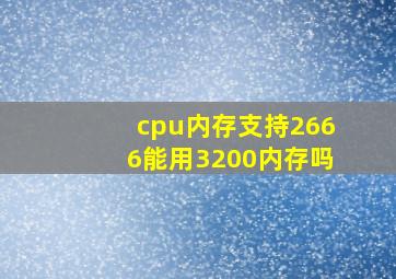 cpu内存支持2666能用3200内存吗