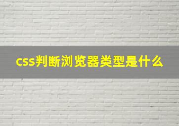 css判断浏览器类型是什么