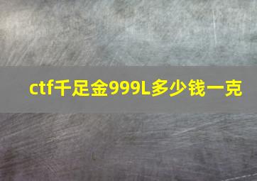 ctf千足金999L多少钱一克