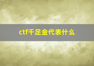 ctf千足金代表什么